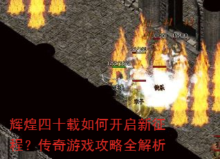 辉煌四十载如何开启新征程?传奇游戏攻略全解析 辉煌四十载如何开启新征程?传奇游戏攻略全解析