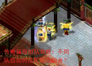 传奇私服组队攻略:不同队伍如何搭配职业组合? 传奇私服组队攻略:不同队伍如何搭配职业组合?
