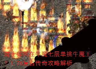 道士如何在牛魔七层单挑牛魔王?1.76复古传奇攻略解析 道士如何在牛魔七层单挑牛魔王?1.76复古传奇攻略解析