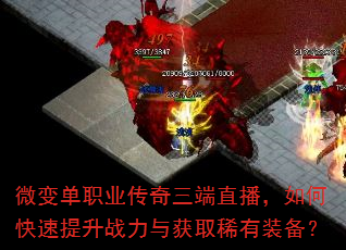 微变单职业传奇三端直播,如何快速提升战力与获取稀有装备? 微变单职业传奇三端直播,如何快速提升战力与获取稀有装备?