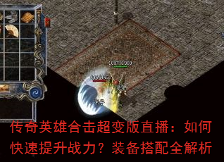 传奇英雄合击超变版直播:如何快速提升战力?装备搭配全解析 传奇英雄合击超变版直播:如何快速提升战力?装备搭配全解析