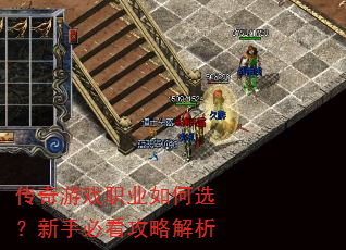 传奇游戏职业如何选?新手必看攻略解析 传奇游戏职业如何选?新手必看攻略解析