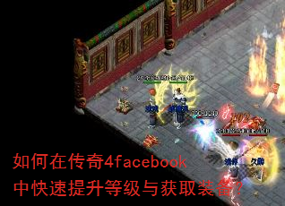 如何在传奇4facebook中快速提升等级与获取装备? 如何在传奇4facebook中快速提升等级与获取装备?