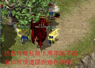 热血传奇私服十周年端下载后如何快速提升角色等级? 热血传奇私服十周年端下载后如何快速提升角色等级?