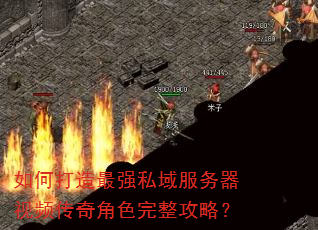 如何打造最强私域服务器视频传奇角色完整攻略? 如何打造最强私域服务器视频传奇角色完整攻略?