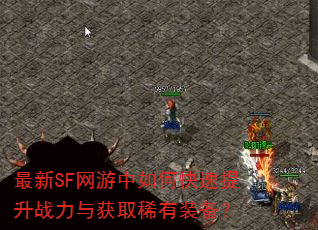 最新SF网游中如何快速提升战力与获取稀有装备? 最新SF网游中如何快速提升战力与获取稀有装备?
