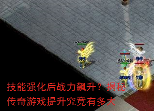 技能强化后战力飙升?揭秘传奇游戏提升究竟有多大 技能强化后战力飙升?揭秘传奇游戏提升究竟有多大