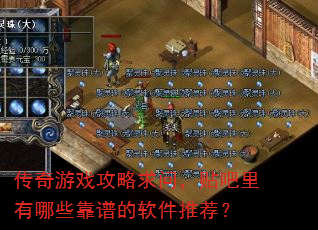 传奇游戏攻略求问,贴吧里有哪些靠谱的软件推荐? 传奇游戏攻略求问,贴吧里有哪些靠谱的软件推荐?