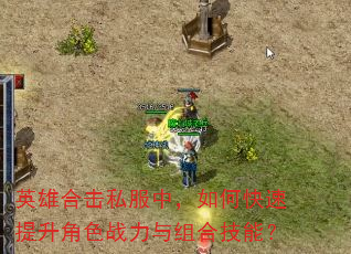 英雄合击私服中,如何快速提升角色战力与组合技能? 英雄合击私服中,如何快速提升角色战力与组合技能?