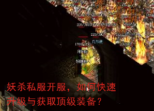 妖杀私服开服,如何快速升级与获取顶级装备? 妖杀私服开服,如何快速升级与获取顶级装备?