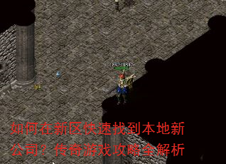 如何在新区快速找到本地新公司?传奇游戏攻略全解析 如何在新区快速找到本地新公司?传奇游戏攻略全解析