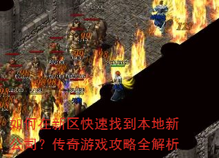 如何在新区快速找到本地新公司?传奇游戏攻略全解析 如何在新区快速找到本地新公司?传奇游戏攻略全解析