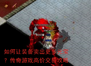 如何让装备卖出更多元宝?传奇游戏高价交易攻略 如何让装备卖出更多元宝?传奇游戏高价交易攻略