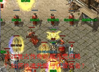 2024复古传奇新服开荒攻略?如何快速升级与获取装备? 2024复古传奇新服开荒攻略?如何快速升级与获取装备?