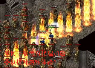 如何下载传奇代理加速器以提升游戏体验? 如何下载传奇代理加速器以提升游戏体验?