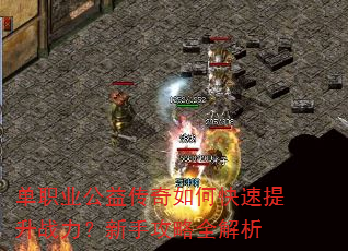 单职业公益传奇如何快速提升战力?新手攻略全解析 单职业公益传奇如何快速提升战力?新手攻略全解析