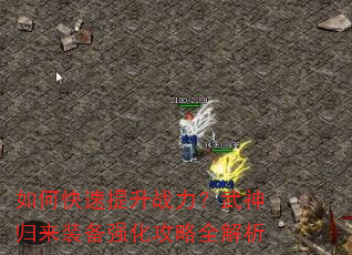 如何快速提升战力?武神归来装备强化攻略全解析 如何快速提升战力?武神归来装备强化攻略全解析