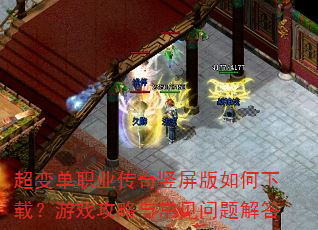超变单职业传奇竖屏版如何下载?游戏攻略与常见问题解答 超变单职业传奇竖屏版如何下载?游戏攻略与常见问题解答