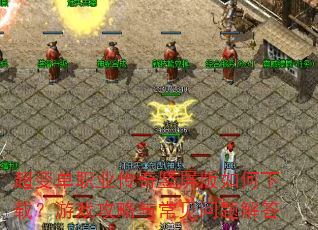 超变单职业传奇竖屏版如何下载?游戏攻略与常见问题解答 超变单职业传奇竖屏版如何下载?游戏攻略与常见问题解答