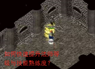 如何快速提升法师等级与技能熟练度? 如何快速提升法师等级与技能熟练度?