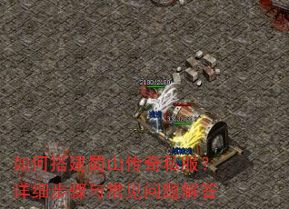 如何搭建蜀山传奇私服?详细步骤与常见问题解答 如何搭建蜀山传奇私服?详细步骤与常见问题解答