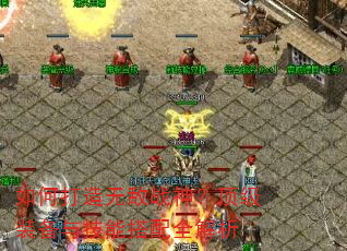 如何打造无敌战神?顶级装备与技能搭配全解析 如何打造无敌战神?顶级装备与技能搭配全解析