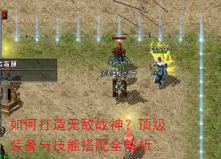 如何打造无敌战神?顶级装备与技能搭配全解析 如何打造无敌战神?顶级装备与技能搭配全解析