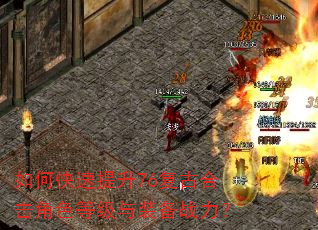 如何快速提升76复古合击角色等级与装备战力? 如何快速提升76复古合击角色等级与装备战力?