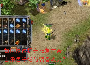 如何快速提升76复古合击角色等级与装备战力? 如何快速提升76复古合击角色等级与装备战力?