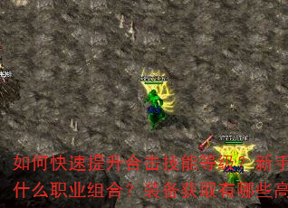 如何快速提升合击技能等级?新手开局该选什么职业组合?装备获取有哪些高效途径? 如何快速提升合击技能等级?新手开局该选什么职业组合?装备获取有哪些高效途径?