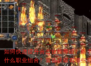 如何快速提升合击技能等级?新手开局该选什么职业组合?装备获取有哪些高效途径? 如何快速提升合击技能等级?新手开局该选什么职业组合?装备获取有哪些高效途径?