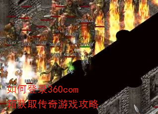 如何登录360com箱获取传奇游戏攻略 如何登录360com箱获取传奇游戏攻略