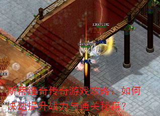 斯蒂维奇传奇游戏攻略:如何快速提升战力与通关秘籍? 斯蒂维奇传奇游戏攻略:如何快速提升战力与通关秘籍?