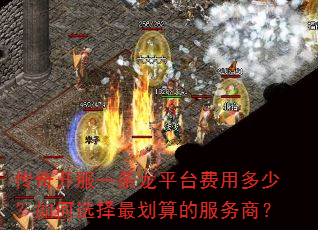 传奇开服一条龙平台费用多少?如何选择最划算的服务商? 传奇开服一条龙平台费用多少?如何选择最划算的服务商?