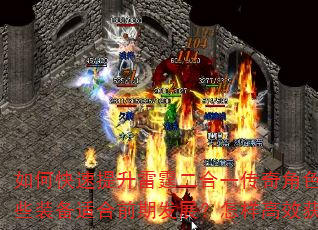 如何快速提升雷霆二合一传奇角色等级?复古版本中哪些装备适合前期发展?怎样高效获取游戏资源与元宝? 如何快速提升雷霆二合一传奇角色等级?复古版本中哪些装备适合前期发展?怎样高效获取游戏资源与元宝?