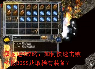 屠龙记4攻略:如何快速击败终极BOSS获取稀有装备? 屠龙记4攻略:如何快速击败终极BOSS获取稀有装备?