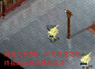 屠龙记4攻略:如何快速击败终极BOSS获取稀有装备? 屠龙记4攻略:如何快速击败终极BOSS获取稀有装备?