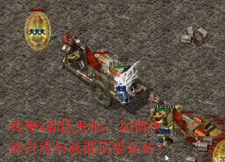传奇4新区开服,如何快速升级与获取顶级装备? 传奇4新区开服,如何快速升级与获取顶级装备?