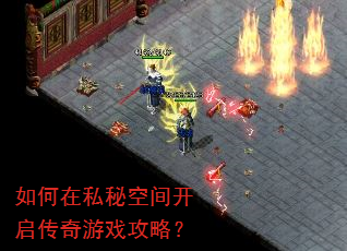 如何在私秘空间开启传奇游戏攻略? 如何在私秘空间开启传奇游戏攻略?