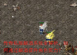 传奇私服酿酒系统全解析,如何通过酿酒提升角色实力? 传奇私服酿酒系统全解析,如何通过酿酒提升角色实力?