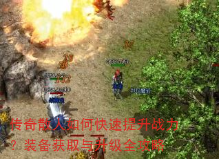 传奇散人如何快速提升战力?装备获取与升级全攻略 传奇散人如何快速提升战力?装备获取与升级全攻略