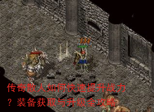 传奇散人如何快速提升战力?装备获取与升级全攻略 传奇散人如何快速提升战力?装备获取与升级全攻略