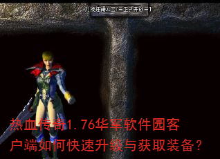 热血传奇1.76华军软件园客户端如何快速升级与获取装备? 热血传奇1.76华军软件园客户端如何快速升级与获取装备?
