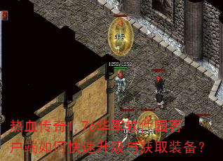 热血传奇1.76华军软件园客户端如何快速升级与获取装备? 热血传奇1.76华军软件园客户端如何快速升级与获取装备?