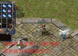 传奇打金直播:如何快速提升战力与爆装技巧? 传奇打金直播:如何快速提升战力与爆装技巧?