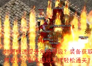 如何快速提升角色等级?装备获取有何秘诀?副本挑战怎样轻松通关? 如何快速提升角色等级?装备获取有何秘诀?副本挑战怎样轻松通关?
